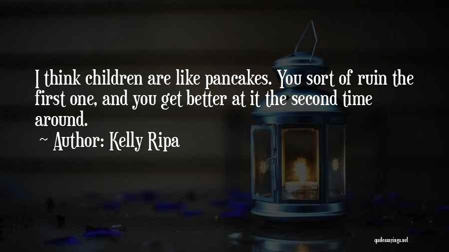 Kelly Ripa Quotes: I Think Children Are Like Pancakes. You Sort Of Ruin The First One, And You Get Better At It The