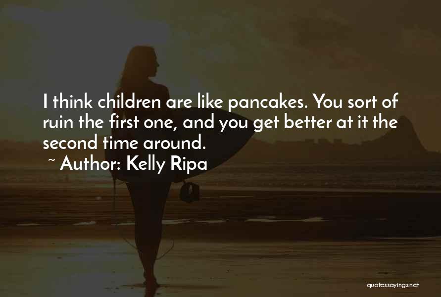 Kelly Ripa Quotes: I Think Children Are Like Pancakes. You Sort Of Ruin The First One, And You Get Better At It The