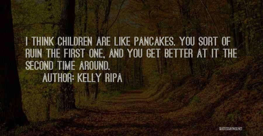 Kelly Ripa Quotes: I Think Children Are Like Pancakes. You Sort Of Ruin The First One, And You Get Better At It The