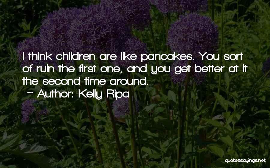 Kelly Ripa Quotes: I Think Children Are Like Pancakes. You Sort Of Ruin The First One, And You Get Better At It The