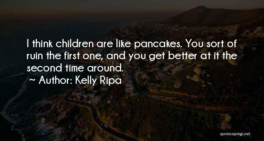 Kelly Ripa Quotes: I Think Children Are Like Pancakes. You Sort Of Ruin The First One, And You Get Better At It The