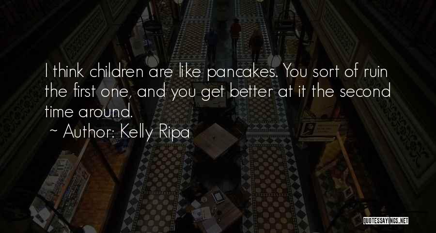 Kelly Ripa Quotes: I Think Children Are Like Pancakes. You Sort Of Ruin The First One, And You Get Better At It The