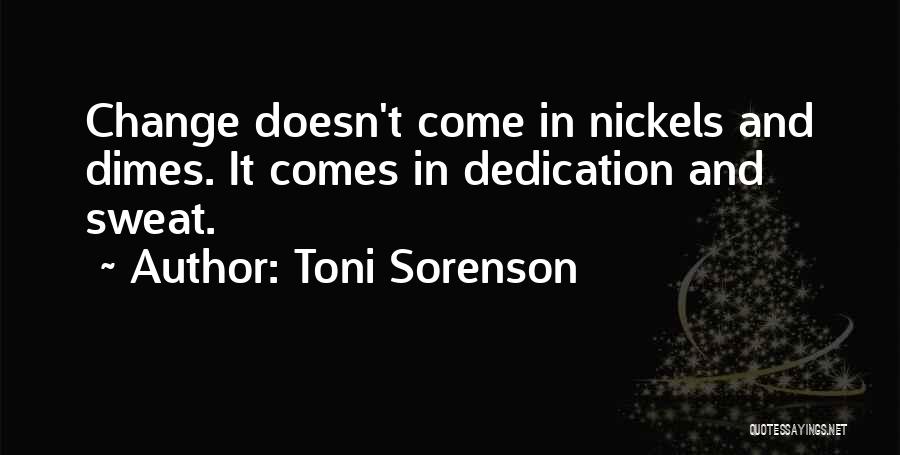Toni Sorenson Quotes: Change Doesn't Come In Nickels And Dimes. It Comes In Dedication And Sweat.