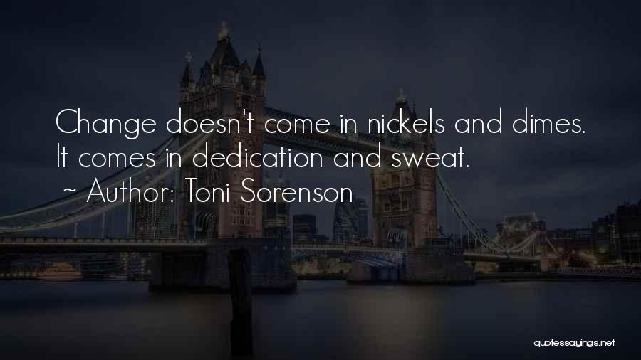 Toni Sorenson Quotes: Change Doesn't Come In Nickels And Dimes. It Comes In Dedication And Sweat.