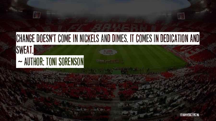 Toni Sorenson Quotes: Change Doesn't Come In Nickels And Dimes. It Comes In Dedication And Sweat.