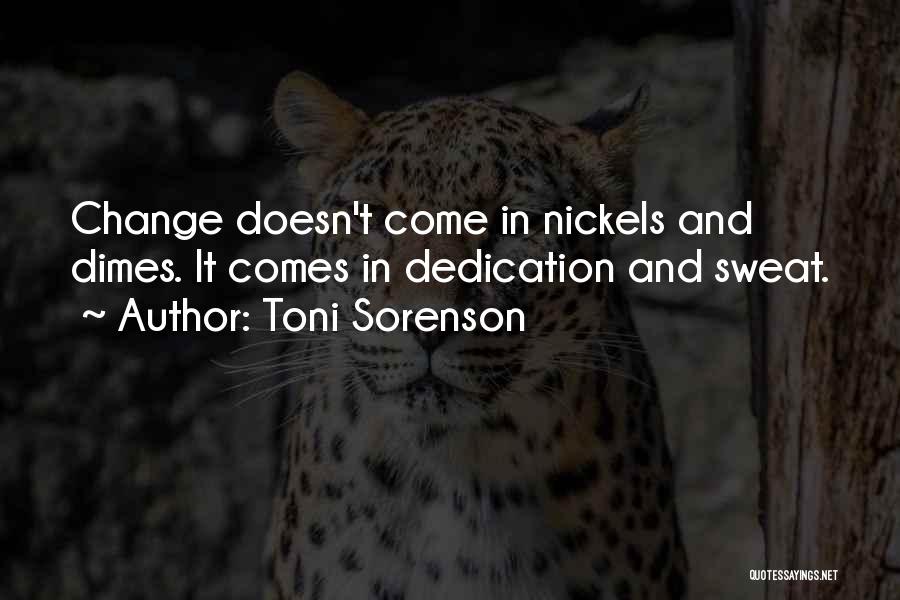 Toni Sorenson Quotes: Change Doesn't Come In Nickels And Dimes. It Comes In Dedication And Sweat.