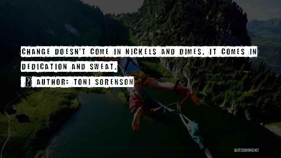 Toni Sorenson Quotes: Change Doesn't Come In Nickels And Dimes. It Comes In Dedication And Sweat.