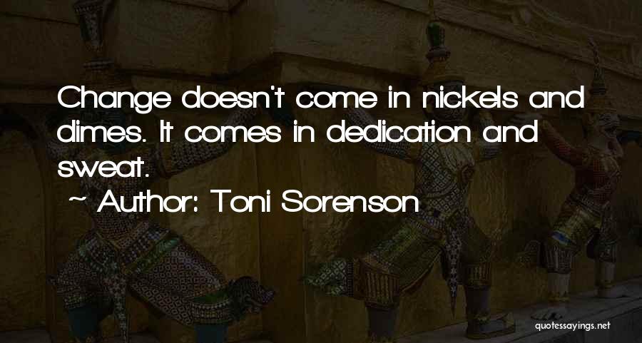 Toni Sorenson Quotes: Change Doesn't Come In Nickels And Dimes. It Comes In Dedication And Sweat.