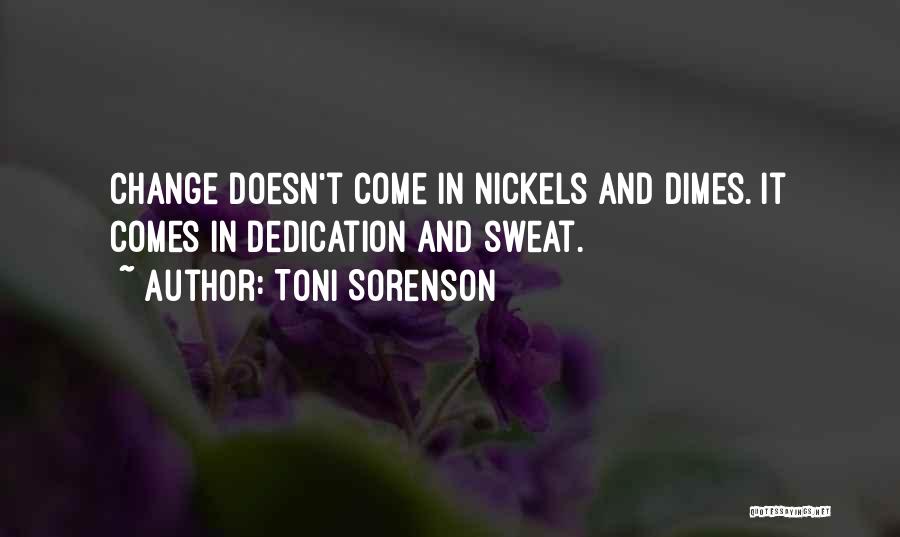 Toni Sorenson Quotes: Change Doesn't Come In Nickels And Dimes. It Comes In Dedication And Sweat.