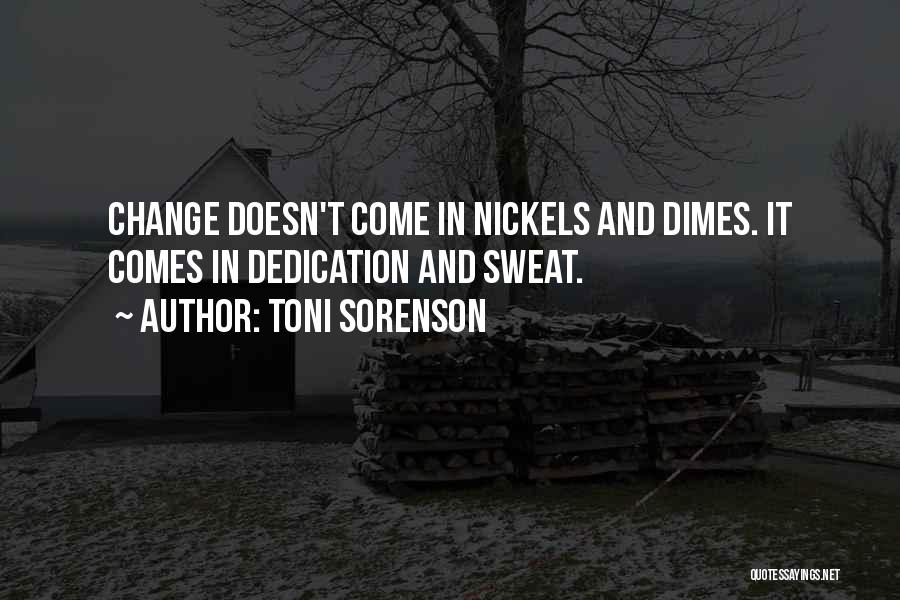 Toni Sorenson Quotes: Change Doesn't Come In Nickels And Dimes. It Comes In Dedication And Sweat.