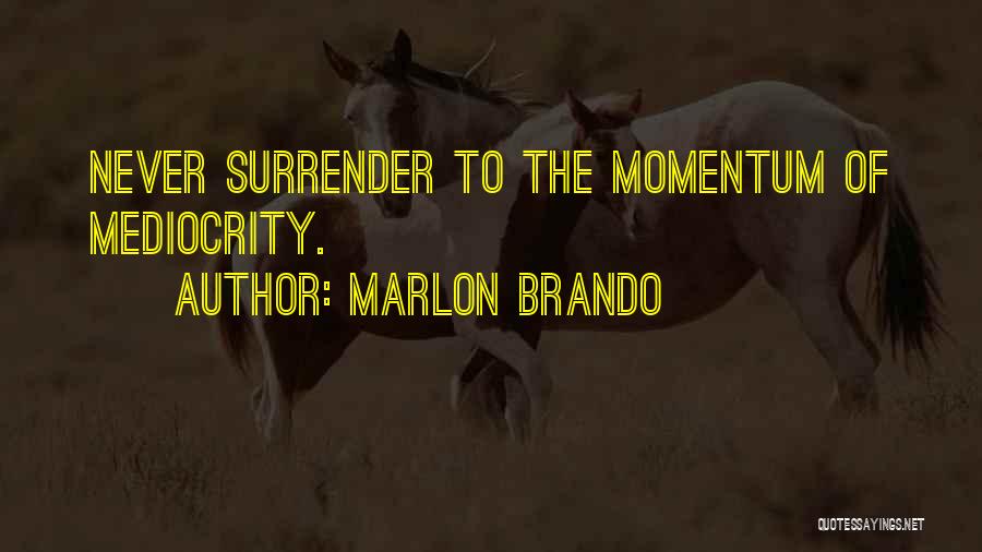 Marlon Brando Quotes: Never Surrender To The Momentum Of Mediocrity.