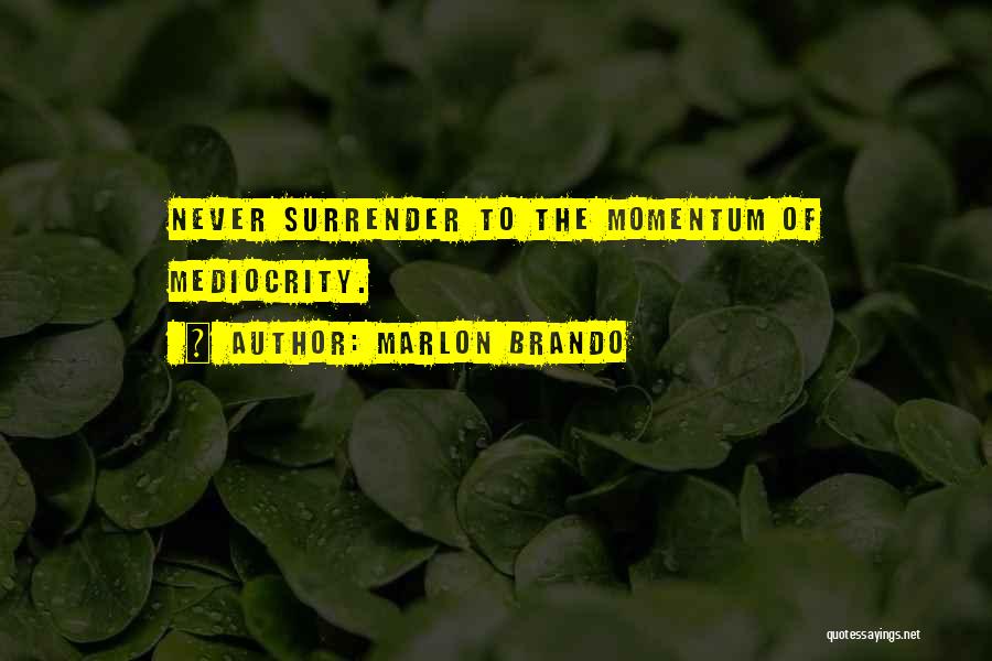 Marlon Brando Quotes: Never Surrender To The Momentum Of Mediocrity.