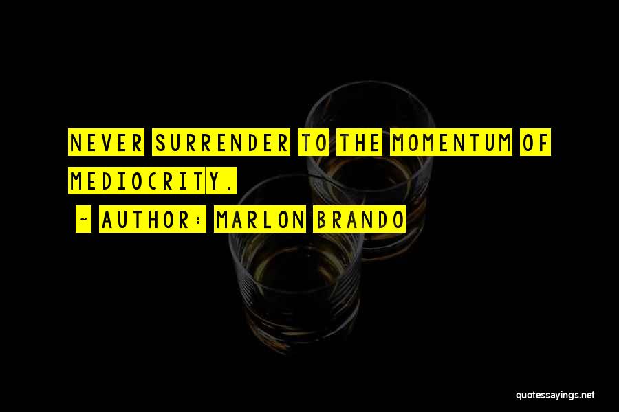 Marlon Brando Quotes: Never Surrender To The Momentum Of Mediocrity.