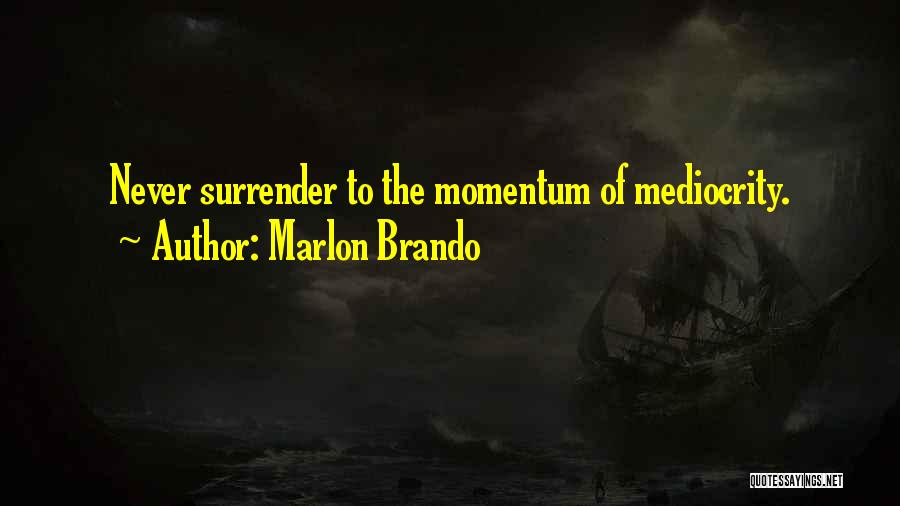 Marlon Brando Quotes: Never Surrender To The Momentum Of Mediocrity.