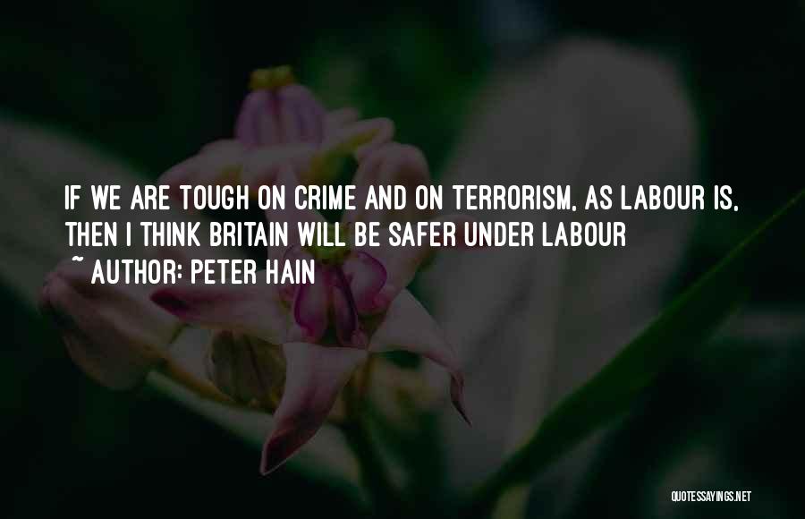 Peter Hain Quotes: If We Are Tough On Crime And On Terrorism, As Labour Is, Then I Think Britain Will Be Safer Under