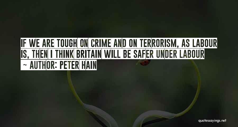 Peter Hain Quotes: If We Are Tough On Crime And On Terrorism, As Labour Is, Then I Think Britain Will Be Safer Under
