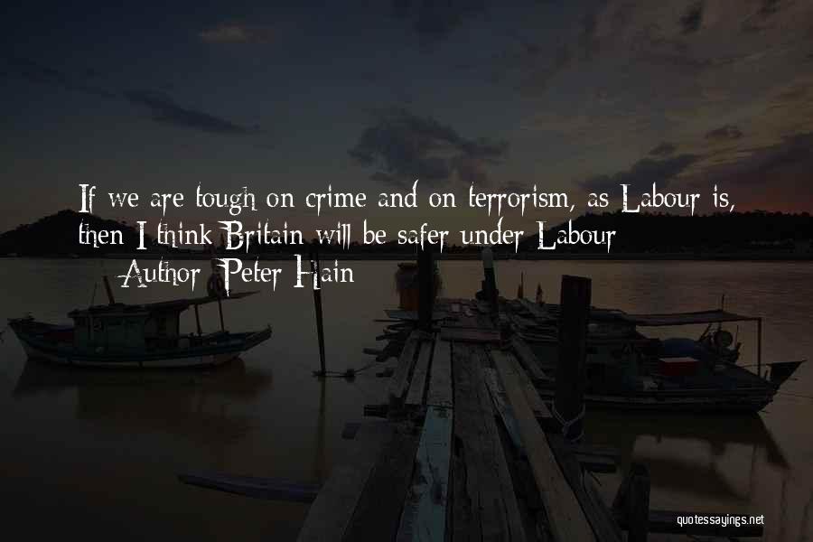 Peter Hain Quotes: If We Are Tough On Crime And On Terrorism, As Labour Is, Then I Think Britain Will Be Safer Under