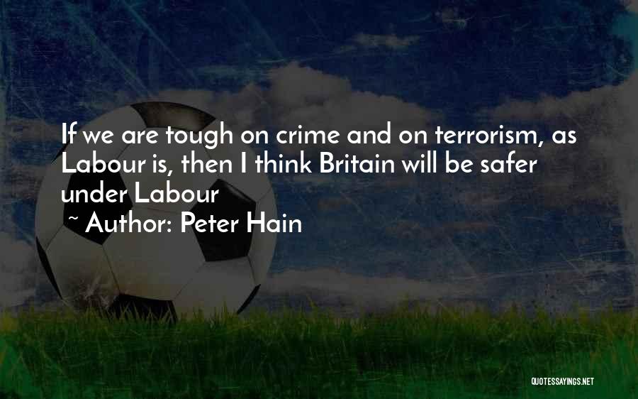 Peter Hain Quotes: If We Are Tough On Crime And On Terrorism, As Labour Is, Then I Think Britain Will Be Safer Under