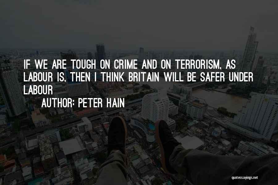 Peter Hain Quotes: If We Are Tough On Crime And On Terrorism, As Labour Is, Then I Think Britain Will Be Safer Under