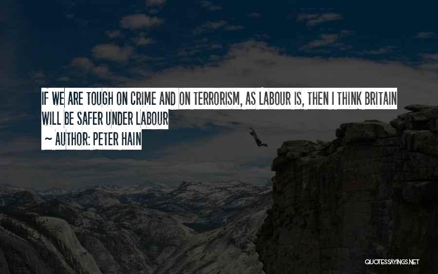 Peter Hain Quotes: If We Are Tough On Crime And On Terrorism, As Labour Is, Then I Think Britain Will Be Safer Under