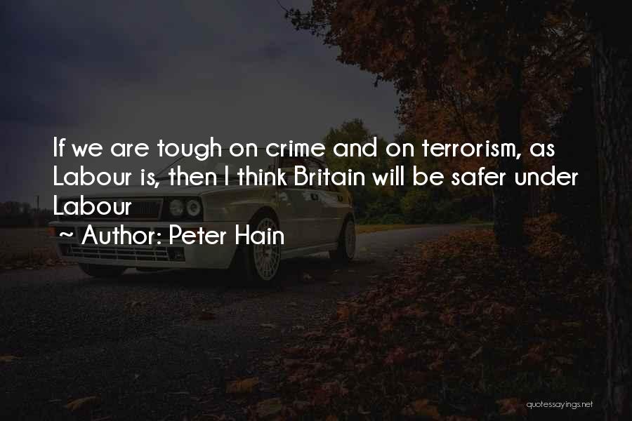 Peter Hain Quotes: If We Are Tough On Crime And On Terrorism, As Labour Is, Then I Think Britain Will Be Safer Under