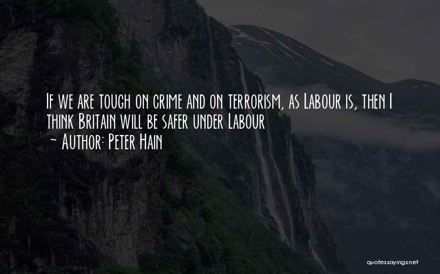 Peter Hain Quotes: If We Are Tough On Crime And On Terrorism, As Labour Is, Then I Think Britain Will Be Safer Under
