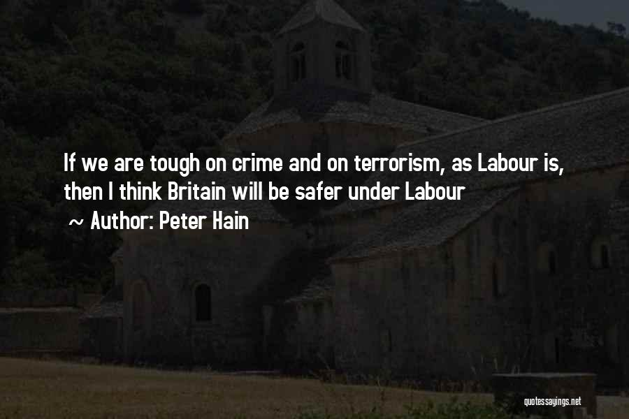 Peter Hain Quotes: If We Are Tough On Crime And On Terrorism, As Labour Is, Then I Think Britain Will Be Safer Under