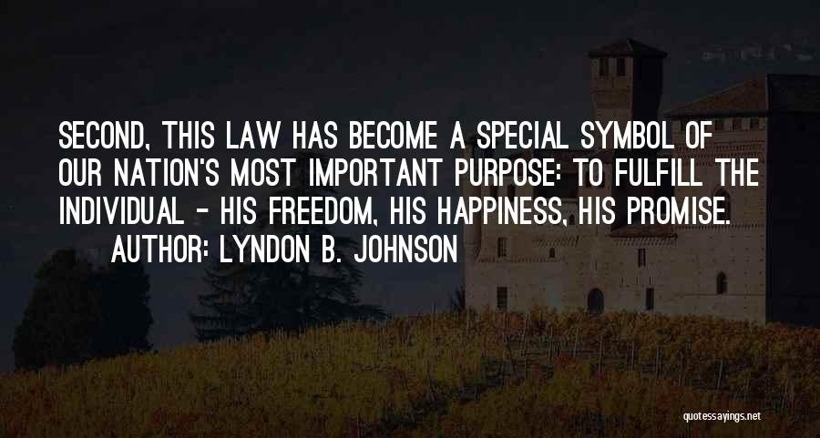 Lyndon B. Johnson Quotes: Second, This Law Has Become A Special Symbol Of Our Nation's Most Important Purpose: To Fulfill The Individual - His