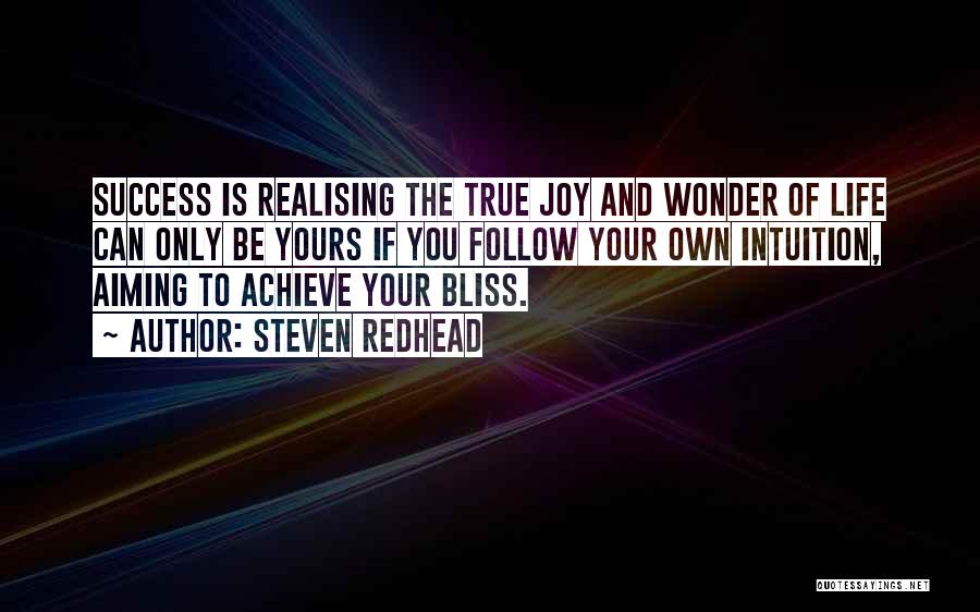 Steven Redhead Quotes: Success Is Realising The True Joy And Wonder Of Life Can Only Be Yours If You Follow Your Own Intuition,