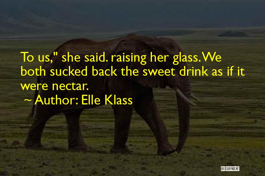 Elle Klass Quotes: To Us, She Said. Raising Her Glass. We Both Sucked Back The Sweet Drink As If It Were Nectar.