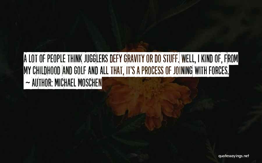 Michael Moschen Quotes: A Lot Of People Think Jugglers Defy Gravity Or Do Stuff. Well, I Kind Of, From My Childhood And Golf