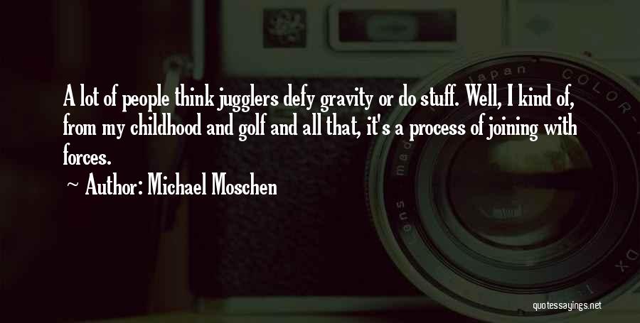 Michael Moschen Quotes: A Lot Of People Think Jugglers Defy Gravity Or Do Stuff. Well, I Kind Of, From My Childhood And Golf