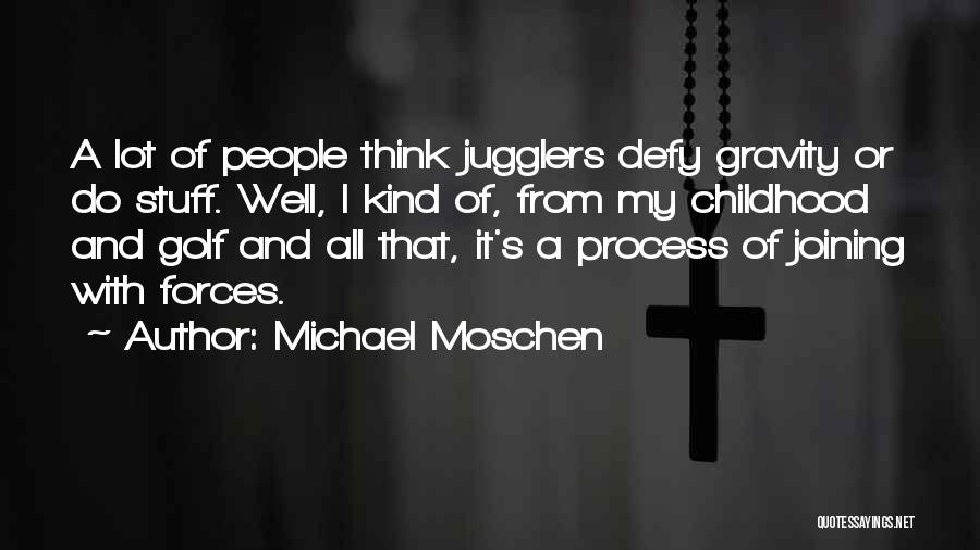 Michael Moschen Quotes: A Lot Of People Think Jugglers Defy Gravity Or Do Stuff. Well, I Kind Of, From My Childhood And Golf