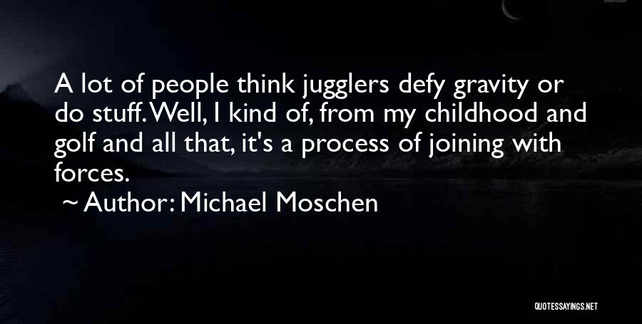 Michael Moschen Quotes: A Lot Of People Think Jugglers Defy Gravity Or Do Stuff. Well, I Kind Of, From My Childhood And Golf