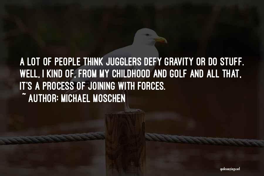 Michael Moschen Quotes: A Lot Of People Think Jugglers Defy Gravity Or Do Stuff. Well, I Kind Of, From My Childhood And Golf