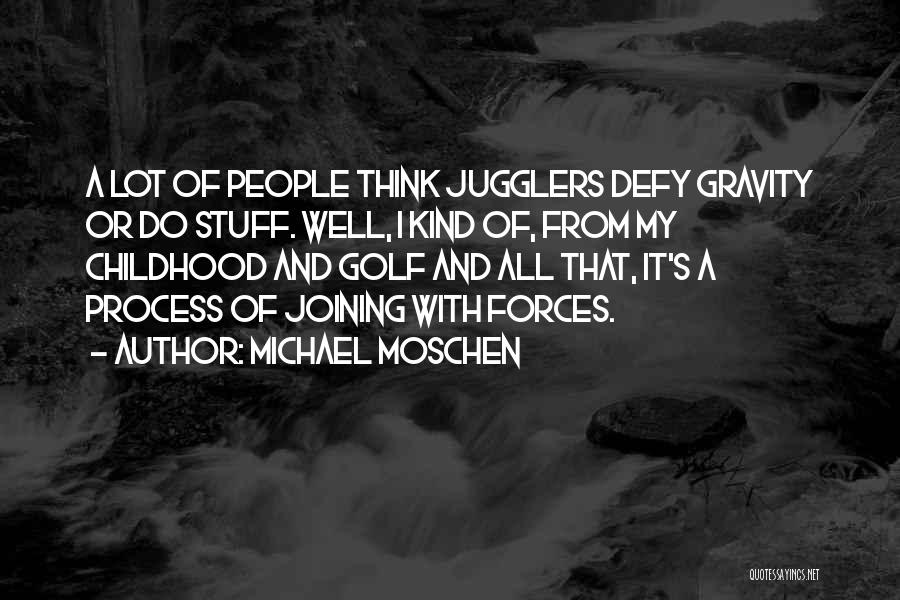 Michael Moschen Quotes: A Lot Of People Think Jugglers Defy Gravity Or Do Stuff. Well, I Kind Of, From My Childhood And Golf