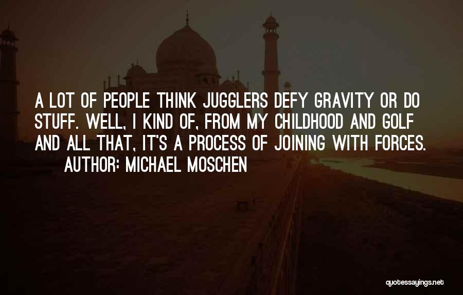 Michael Moschen Quotes: A Lot Of People Think Jugglers Defy Gravity Or Do Stuff. Well, I Kind Of, From My Childhood And Golf