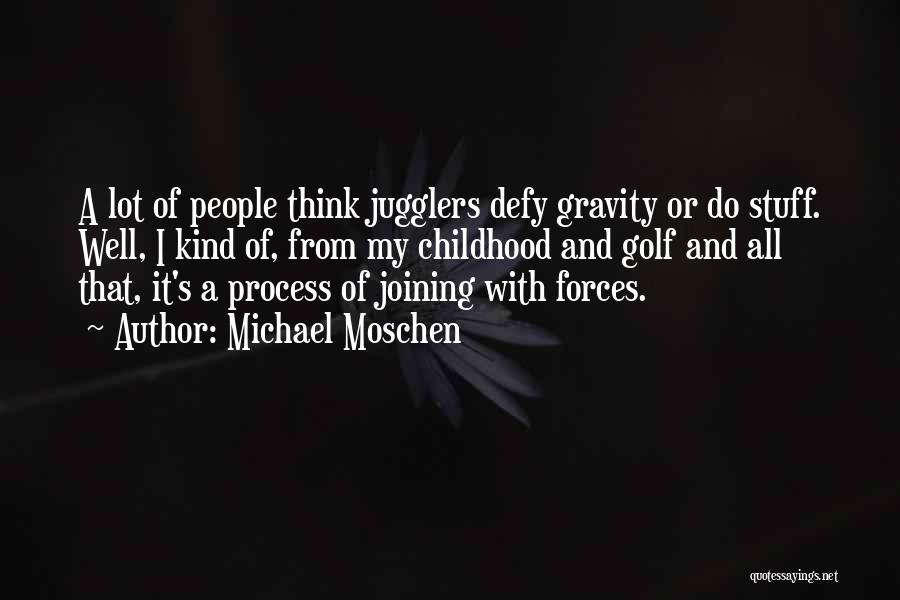 Michael Moschen Quotes: A Lot Of People Think Jugglers Defy Gravity Or Do Stuff. Well, I Kind Of, From My Childhood And Golf