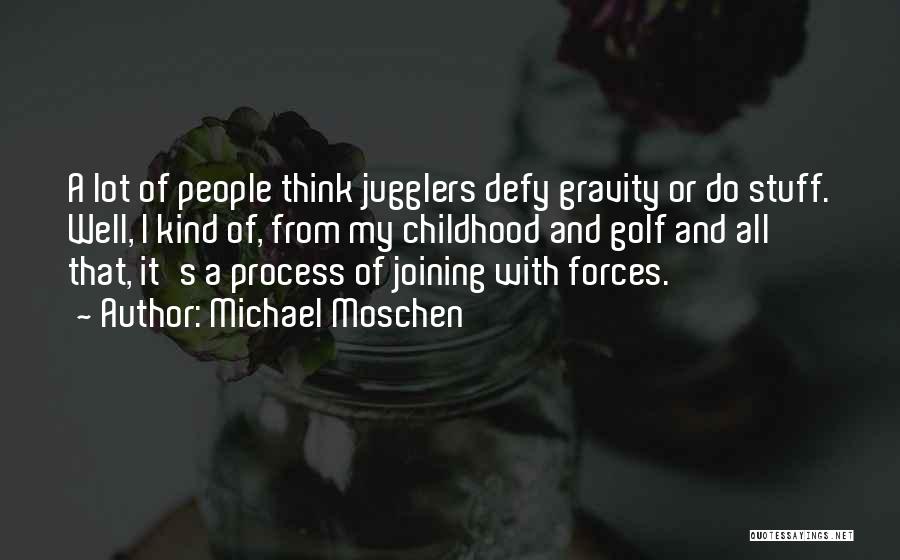 Michael Moschen Quotes: A Lot Of People Think Jugglers Defy Gravity Or Do Stuff. Well, I Kind Of, From My Childhood And Golf