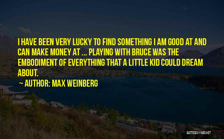 Max Weinberg Quotes: I Have Been Very Lucky To Find Something I Am Good At And Can Make Money At ... Playing With