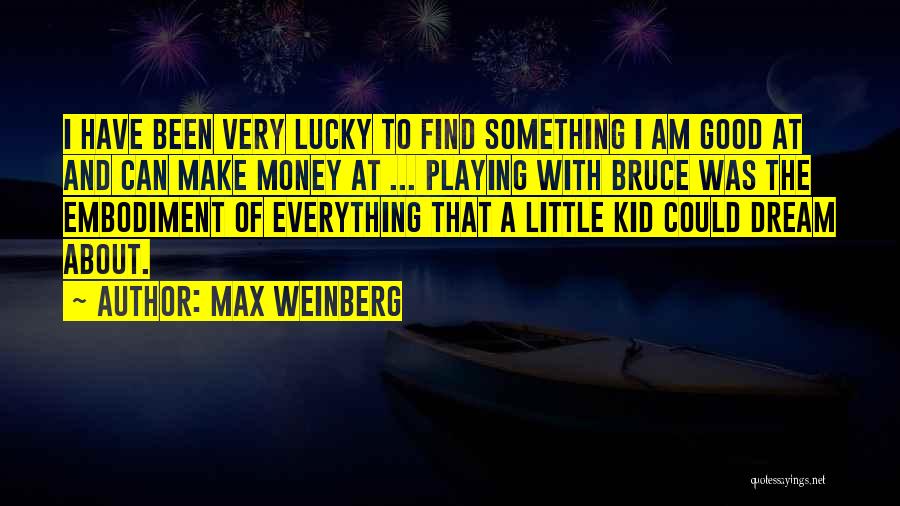 Max Weinberg Quotes: I Have Been Very Lucky To Find Something I Am Good At And Can Make Money At ... Playing With