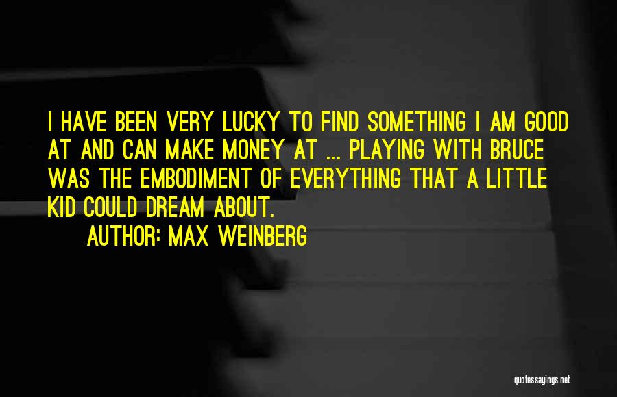 Max Weinberg Quotes: I Have Been Very Lucky To Find Something I Am Good At And Can Make Money At ... Playing With