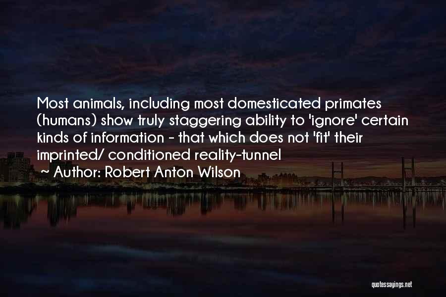 Robert Anton Wilson Quotes: Most Animals, Including Most Domesticated Primates (humans) Show Truly Staggering Ability To 'ignore' Certain Kinds Of Information - That Which