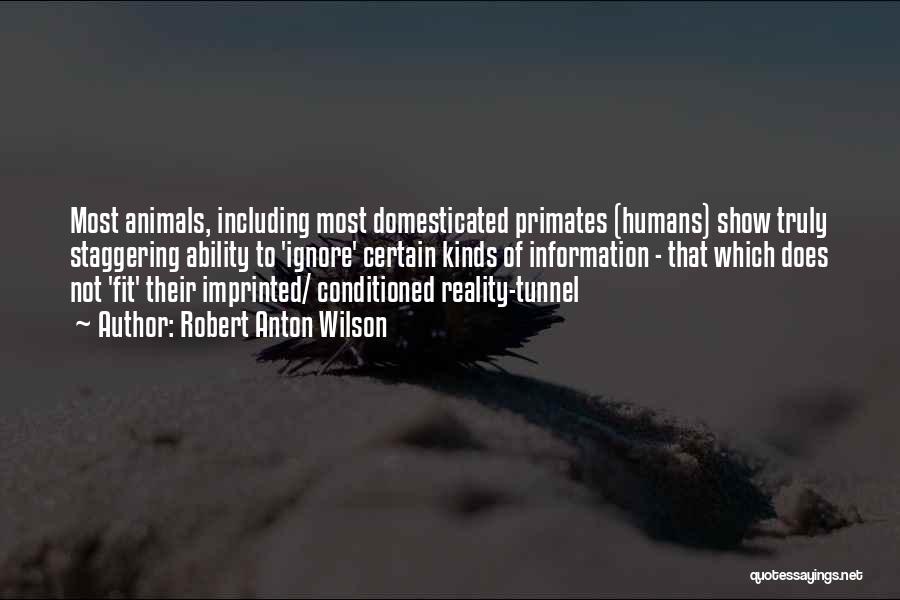 Robert Anton Wilson Quotes: Most Animals, Including Most Domesticated Primates (humans) Show Truly Staggering Ability To 'ignore' Certain Kinds Of Information - That Which