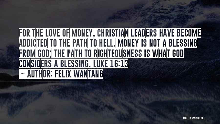Felix Wantang Quotes: For The Love Of Money, Christian Leaders Have Become Addicted To The Path To Hell. Money Is Not A Blessing