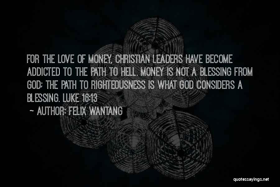 Felix Wantang Quotes: For The Love Of Money, Christian Leaders Have Become Addicted To The Path To Hell. Money Is Not A Blessing