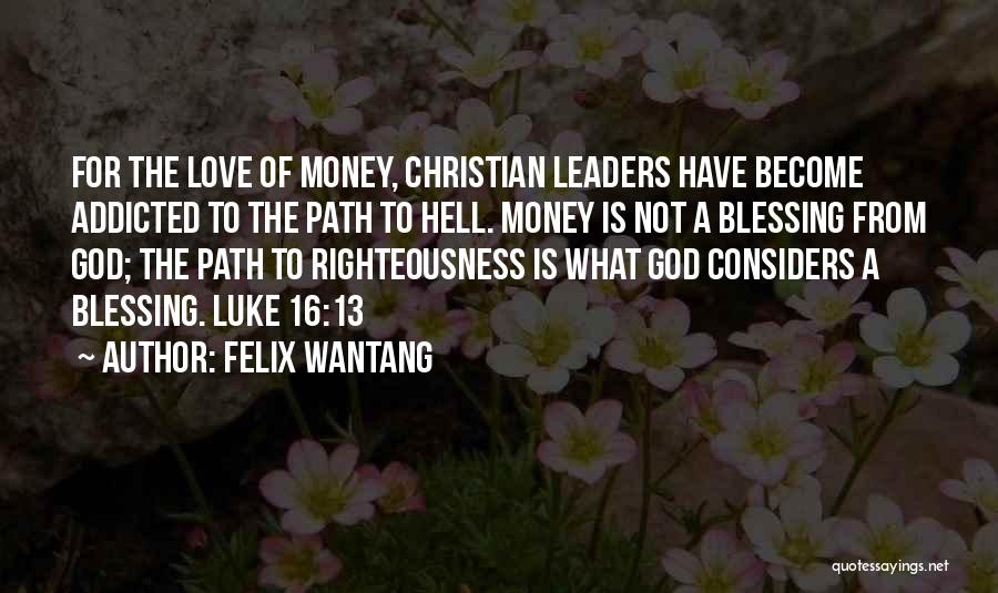 Felix Wantang Quotes: For The Love Of Money, Christian Leaders Have Become Addicted To The Path To Hell. Money Is Not A Blessing