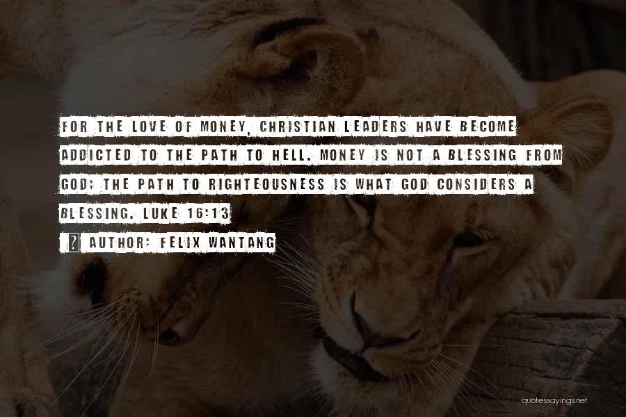 Felix Wantang Quotes: For The Love Of Money, Christian Leaders Have Become Addicted To The Path To Hell. Money Is Not A Blessing
