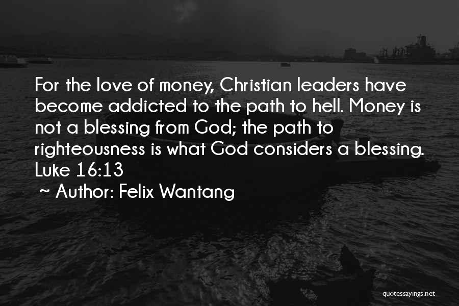 Felix Wantang Quotes: For The Love Of Money, Christian Leaders Have Become Addicted To The Path To Hell. Money Is Not A Blessing