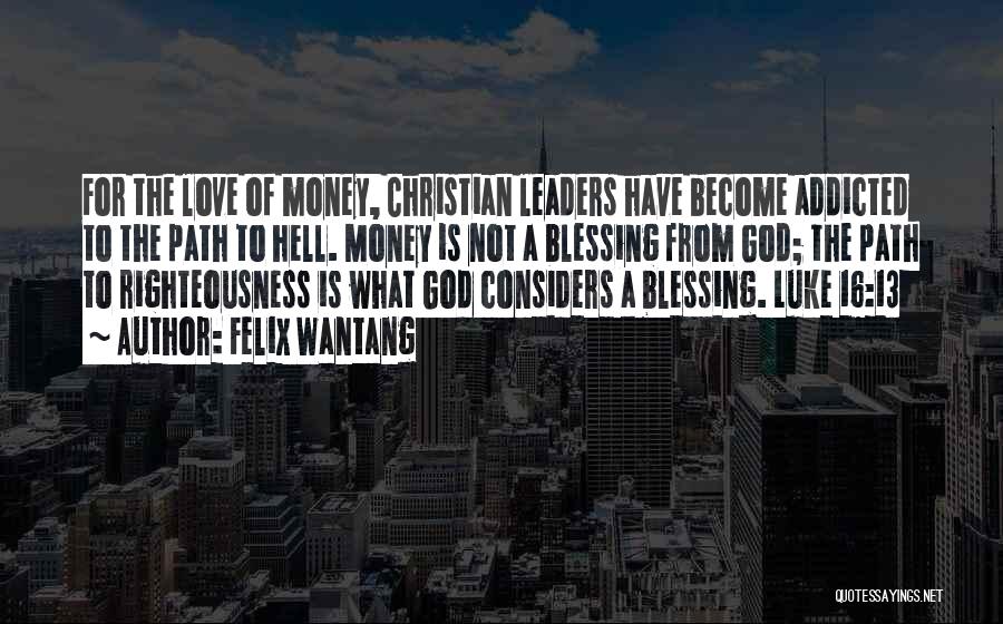 Felix Wantang Quotes: For The Love Of Money, Christian Leaders Have Become Addicted To The Path To Hell. Money Is Not A Blessing